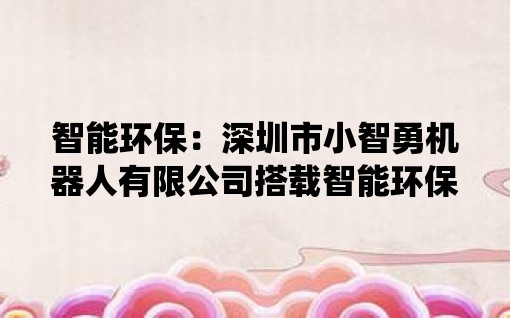 智能环保：深圳市九游会J9 J9九游会小智勇机器人有限公司搭载智能环保系统亮相