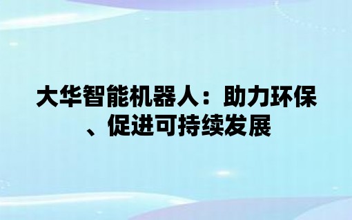 大华智能机九游会J9 J9九游会器人：助力环保、促进可持续发展