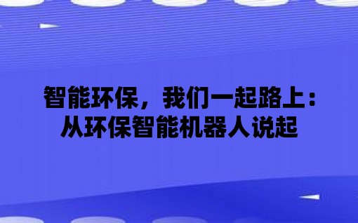 智能环保我们一J9九游会 九游会J9起路上：从环保智能机器人说起