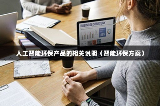 人工智能环保产品的相关说九游会J9 J9九游会明