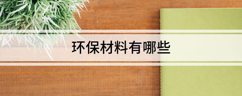 九游会J9 J9九游会环保材料有哪些