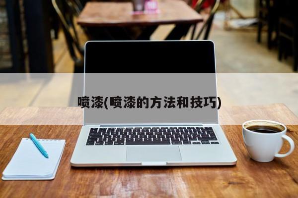 喷漆(喷漆的方法和技巧九游会J9 J9九游会)(图2)