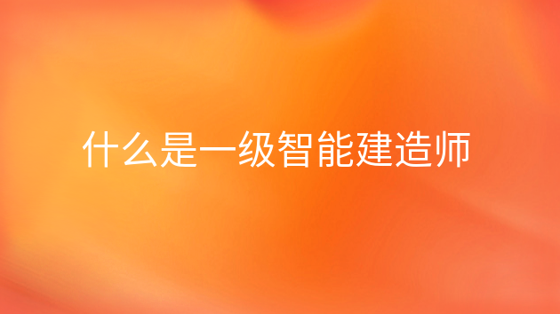 九游会J9 J9九游会什么是一级智能建造师
