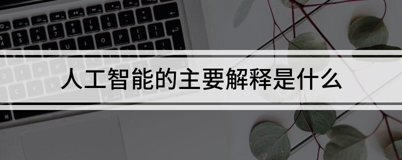 九游会J9 J9九游会人工智能的主要解释是什么